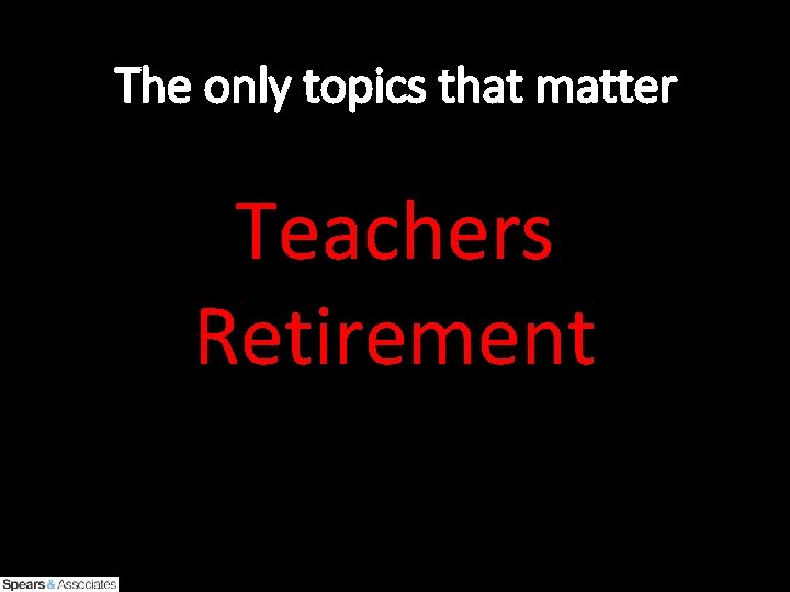 The only topics that matter Teachers Retirement 