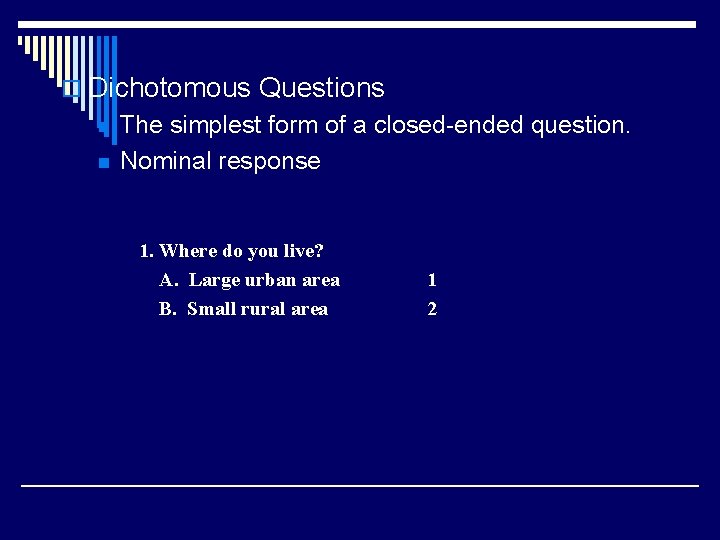 o Dichotomous Questions n n The simplest form of a closed-ended question. Nominal response