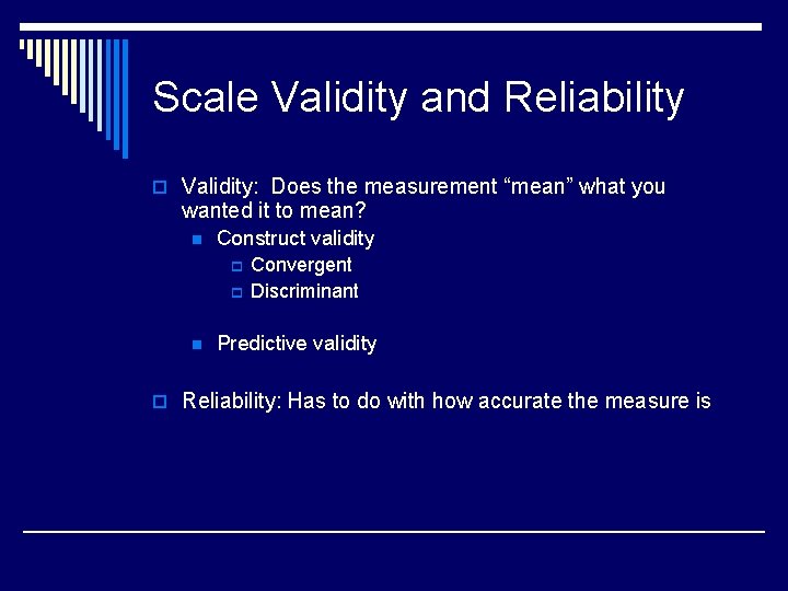 Scale Validity and Reliability o Validity: Does the measurement “mean” what you wanted it