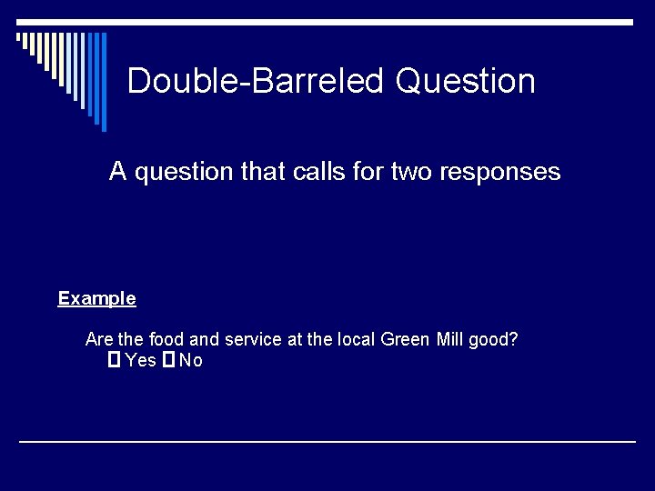 Double-Barreled Question A question that calls for two responses Example Are the food and