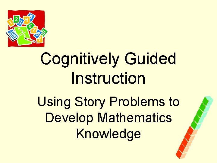 Cognitively Guided Instruction Using Story Problems to Develop Mathematics Knowledge 