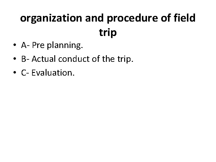 organization and procedure of field trip • A- Pre planning. • B- Actual conduct