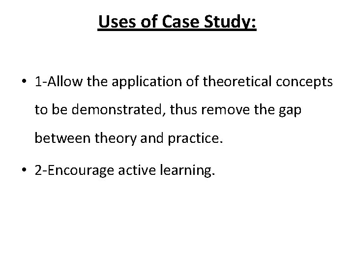 Uses of Case Study: • 1 -Allow the application of theoretical concepts to be