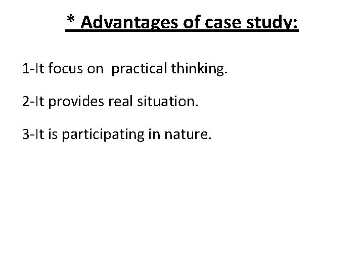 * Advantages of case study: 1 -It focus on practical thinking. 2 -It provides