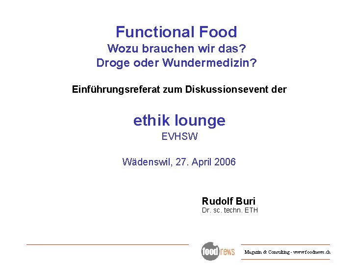 Functional Food Wozu brauchen wir das? Droge oder Wundermedizin? Einführungsreferat zum Diskussionsevent der ethik