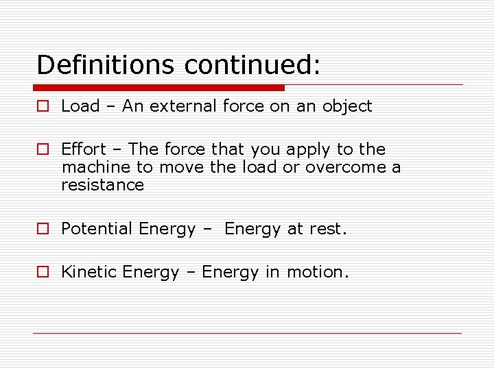 Definitions continued: o Load – An external force on an object o Effort –