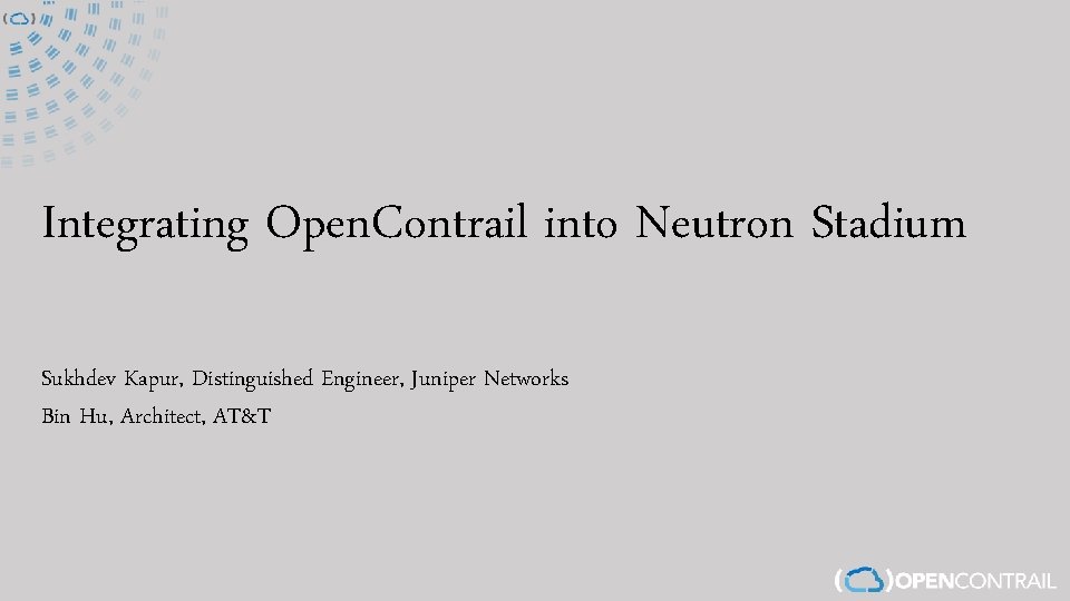 Integrating Open. Contrail into Neutron Stadium Sukhdev Kapur, Distinguished Engineer, Juniper Networks Bin Hu,
