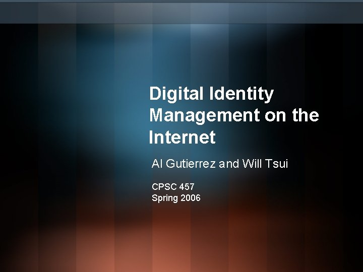 Digital Identity Management on the Internet Al Gutierrez and Will Tsui CPSC 457 Spring Digital Identity Management on the Internet Al Gutierrez and Will Tsui CPSC 457 Spring