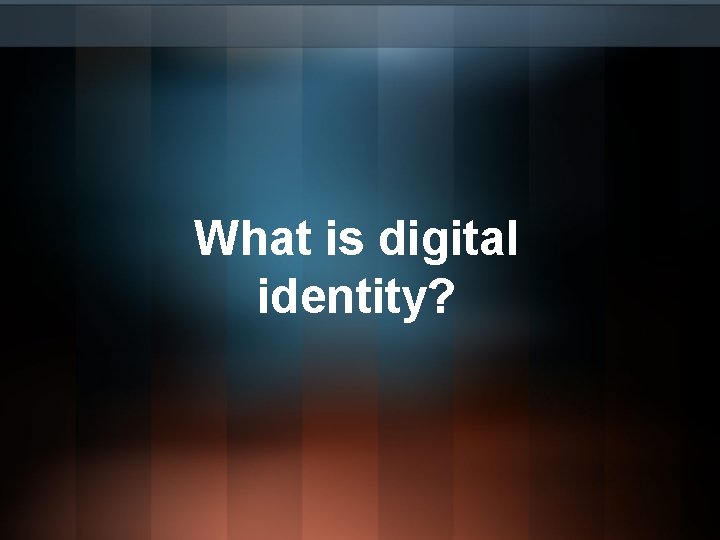 What is digital identity? What is digital identity?