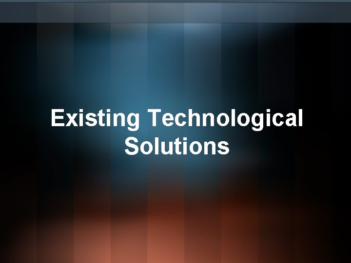 Existing Technological Solutions Existing Technological Solutions