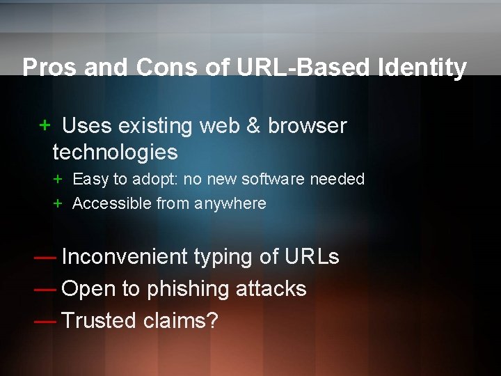 Pros and Cons of URL-Based Identity + Uses existing web & browser technologies + Pros and Cons of URL-Based Identity + Uses existing web & browser technologies +