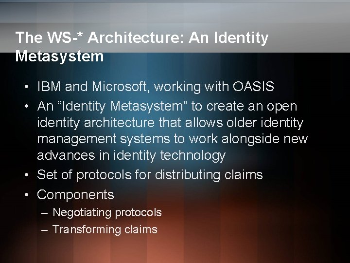 The WS-* Architecture: An Identity Metasystem • IBM and Microsoft, working with OASIS • The WS-* Architecture: An Identity Metasystem • IBM and Microsoft, working with OASIS •
