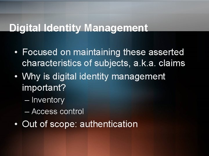 Digital Identity Management • Focused on maintaining these asserted characteristics of subjects, a. k. Digital Identity Management • Focused on maintaining these asserted characteristics of subjects, a. k.
