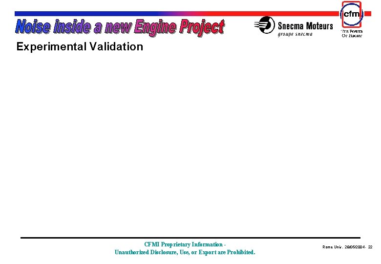 Experimental Validation CFMI Proprietary Information Unauthorized Disclosure, Use, or Export are Prohibited. Rome Experimental Validation CFMI Proprietary Information Unauthorized Disclosure, Use, or Export are Prohibited. Rome