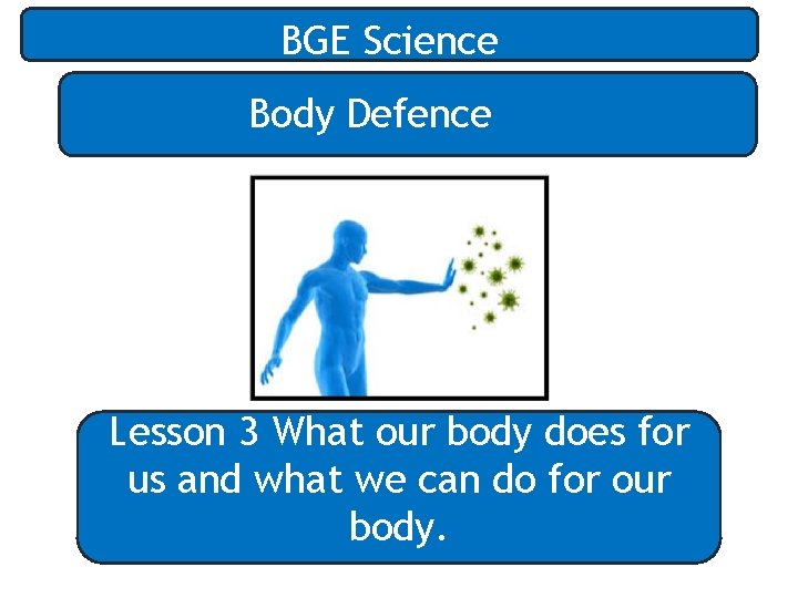 BGE Science Body Defence Lesson 3 What our body does for us and what