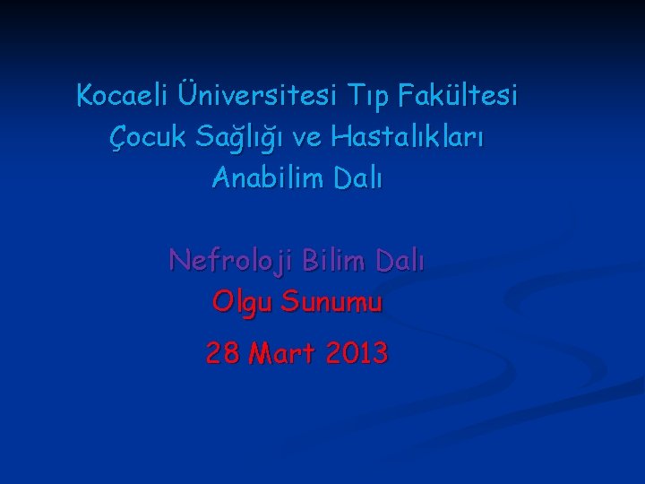 Kocaeli Üniversitesi Tıp Fakültesi Çocuk Sağlığı ve Hastalıkları Anabilim Dalı Nefroloji Bilim Dalı Olgu