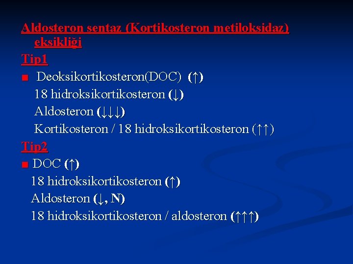 Aldosteron sentaz (Kortikosteron metiloksidaz) eksikliği Tip 1 ■ Deoksikortikosteron(DOC) (↑) 18 hidroksikortikosteron (↓) Aldosteron