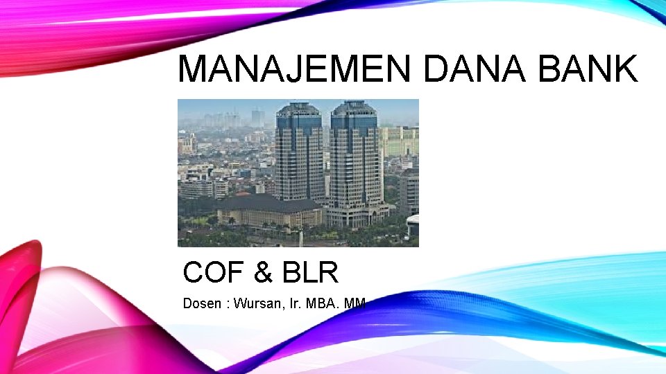 MANAJEMEN DANA BANK COF & BLR Dosen : Wursan, Ir. MBA. MM 