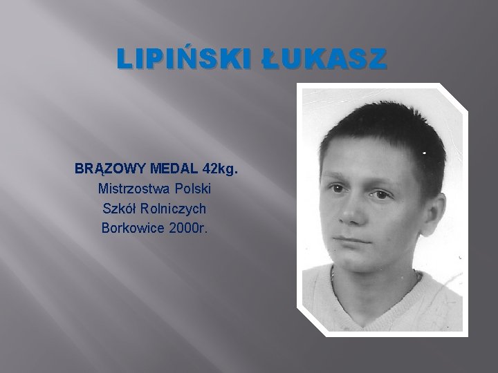 LIPIŃSKI ŁUKASZ BRĄZOWY MEDAL 42 kg. Mistrzostwa Polski Szkół Rolniczych Borkowice 2000 r. LIPIŃSKI ŁUKASZ BRĄZOWY MEDAL 42 kg. Mistrzostwa Polski Szkół Rolniczych Borkowice 2000 r.