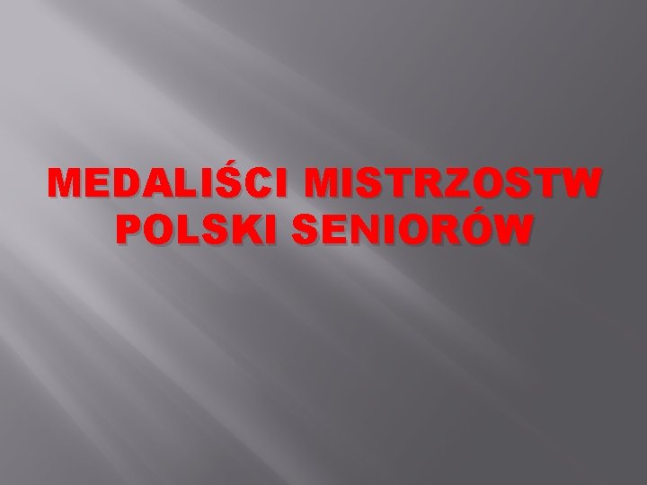 MEDALIŚCI MISTRZOSTW POLSKI SENIORÓW MEDALIŚCI MISTRZOSTW POLSKI SENIORÓW
