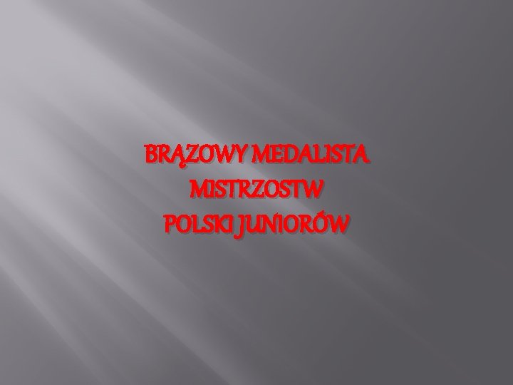 BRĄZOWY MEDALISTA MISTRZOSTW POLSKI JUNIORÓW BRĄZOWY MEDALISTA MISTRZOSTW POLSKI JUNIORÓW