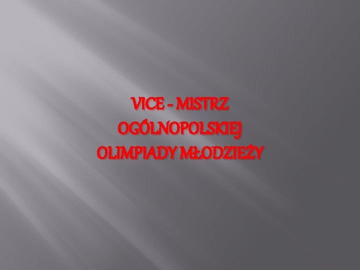 VICE - MISTRZ OGÓLNOPOLSKIEJ OLIMPIADY MŁODZIEŻY VICE - MISTRZ OGÓLNOPOLSKIEJ OLIMPIADY MŁODZIEŻY