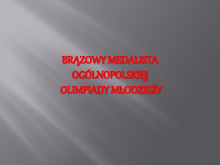 BRĄZOWY MEDALISTA OGÓLNOPOLSKIEJ OLIMPIADY MŁODZIEŻY BRĄZOWY MEDALISTA OGÓLNOPOLSKIEJ OLIMPIADY MŁODZIEŻY