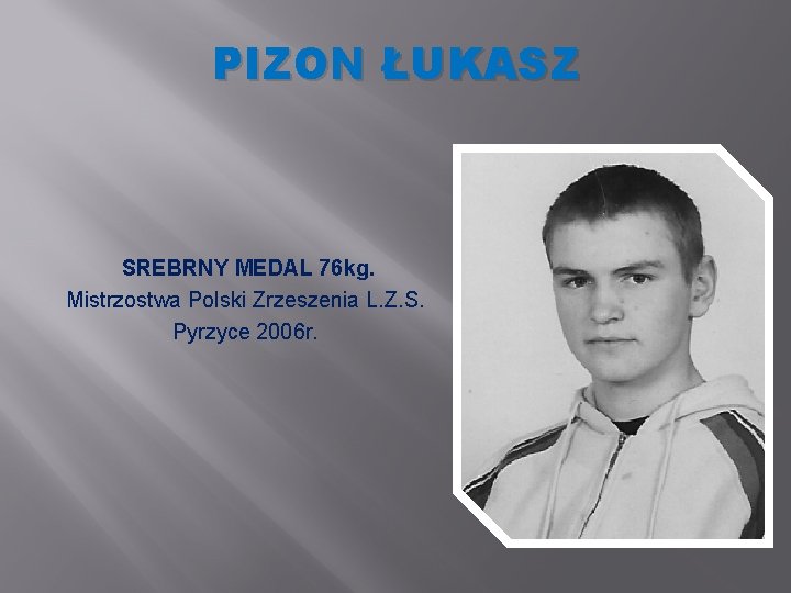PIZON ŁUKASZ SREBRNY MEDAL 76 kg. Mistrzostwa Polski Zrzeszenia L. Z. S. Pyrzyce 2006 PIZON ŁUKASZ SREBRNY MEDAL 76 kg. Mistrzostwa Polski Zrzeszenia L. Z. S. Pyrzyce 2006