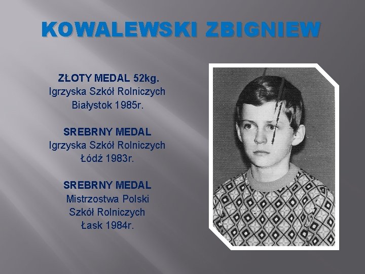 KOWALEWSKI ZBIGNIEW ZŁOTY MEDAL 52 kg. Igrzyska Szkół Rolniczych Białystok 1985 r. SREBRNY MEDAL KOWALEWSKI ZBIGNIEW ZŁOTY MEDAL 52 kg. Igrzyska Szkół Rolniczych Białystok 1985 r. SREBRNY MEDAL