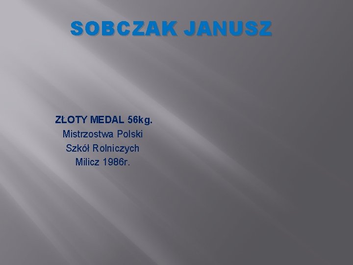 SOBCZAK JANUSZ ZŁOTY MEDAL 56 kg. Mistrzostwa Polski Szkół Rolniczych Milicz 1986 r. SOBCZAK JANUSZ ZŁOTY MEDAL 56 kg. Mistrzostwa Polski Szkół Rolniczych Milicz 1986 r.