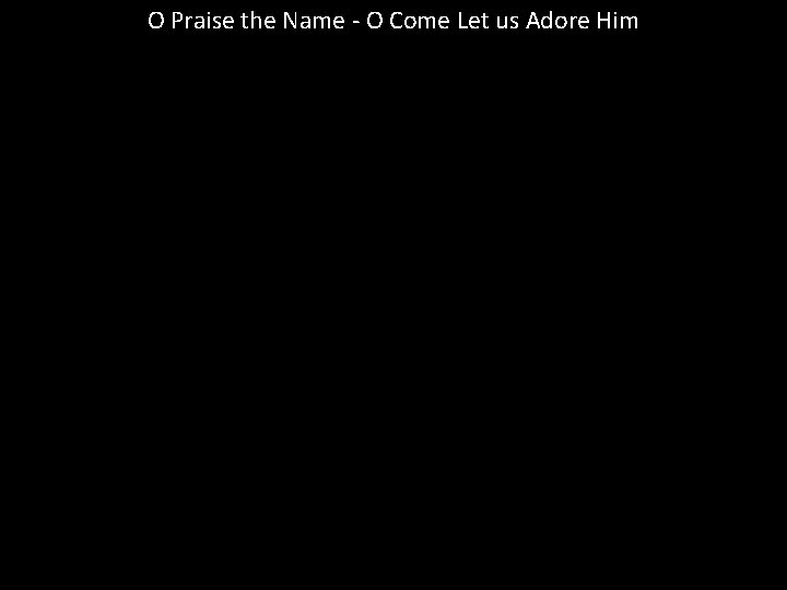 O Praise the Name - O Come Let us Adore Him 