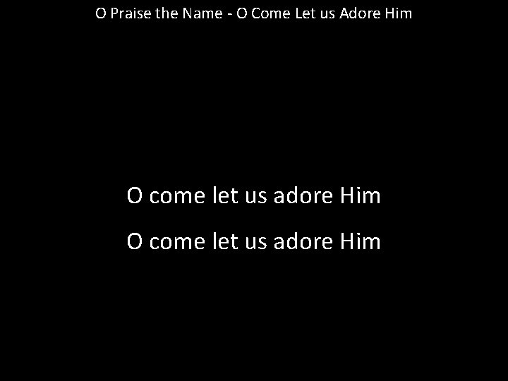 O Praise the Name - O Come Let us Adore Him O come let