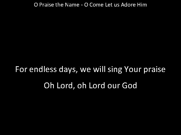 O Praise the Name - O Come Let us Adore Him For endless days,