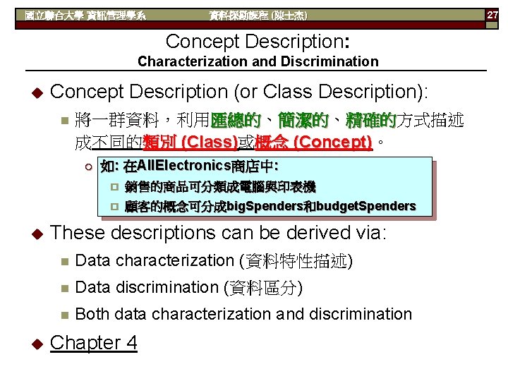 國立聯合大學 資訊管理學系 資料探勘課程 (陳士杰) Concept Description: Characterization and Discrimination u Concept Description (or Class
