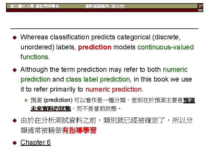 國立聯合大學 資訊管理學系 資料探勘課程 (陳士杰) u Whereas classification predicts categorical (discrete, unordered) labels, prediction models