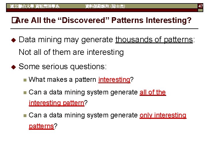 國立聯合大學 資訊管理學系 資料探勘課程 (陳士杰) �Are All the “Discovered” Patterns Interesting? u Data mining may
