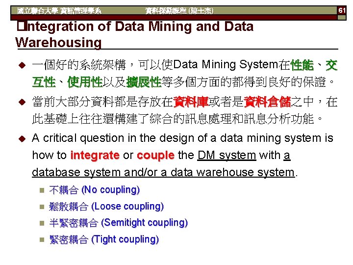 國立聯合大學 資訊管理學系 資料探勘課程 (陳士杰) �Integration of Data Mining and Data Warehousing u 一個好的系統架構，可以使Data Mining