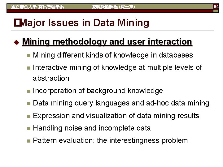 國立聯合大學 資訊管理學系 資料探勘課程 (陳士杰) �Major Issues in Data Mining u Mining methodology and user
