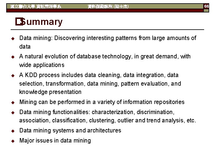 國立聯合大學 資訊管理學系 資料探勘課程 (陳士杰) �Summary u Data mining: Discovering interesting patterns from large amounts