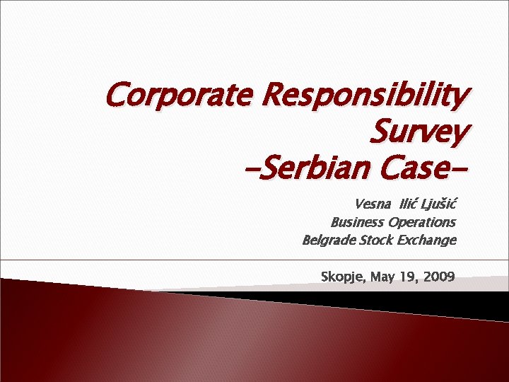 Corporate Responsibility Survey -Serbian Case. Vesna Ilić Ljušić Business Operations Belgrade Stock Exchange Skopje,