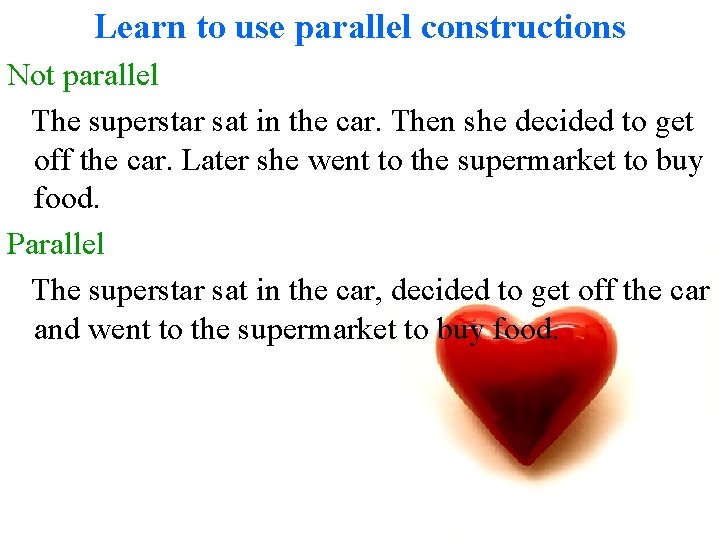 Learn to use parallel constructions Not parallel The superstar sat in the car. Then