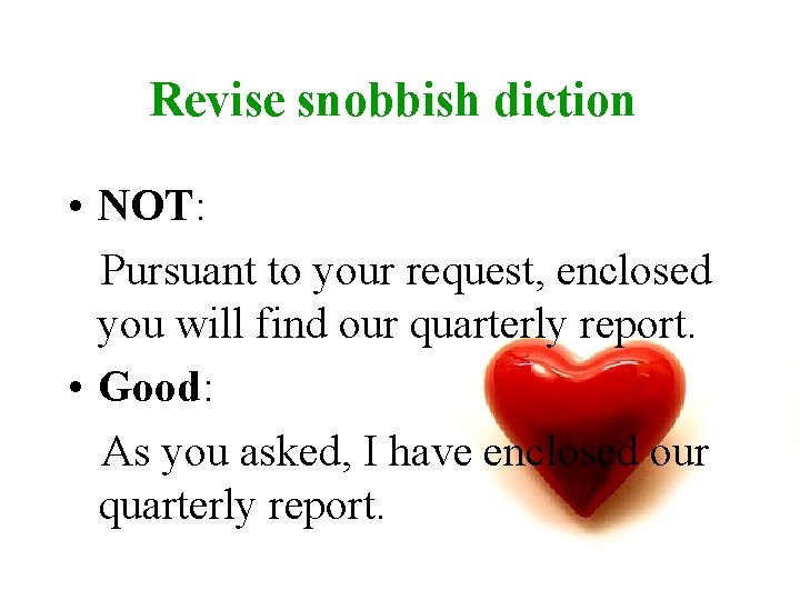 Revise snobbish diction • NOT: Pursuant to your request, enclosed you will find our
