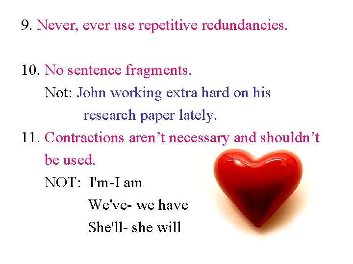9. Never, ever use repetitive redundancies. 10. No sentence fragments. Not: John working extra