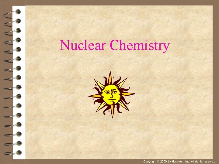 Nuclear Chemistry 1 Copyright © 2000 by Harcourt, Inc. All rights reserved. 