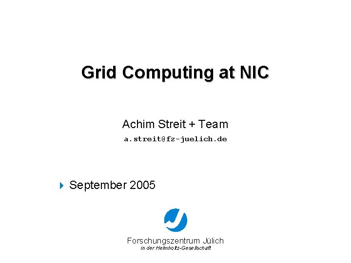 Grid Computing at NIC Achim Streit + Team a. streit@fz-juelich. de 4 September 2005