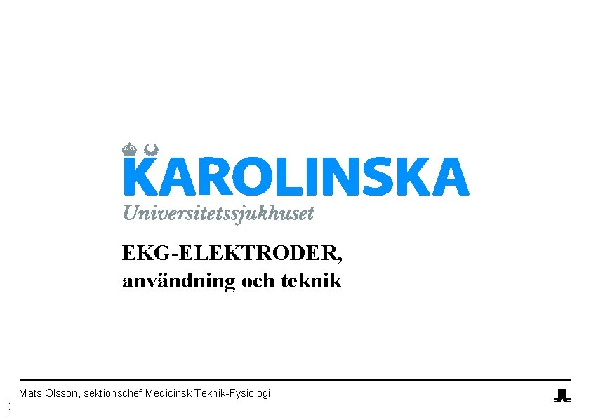 EKG-ELEKTRODER, användning och teknik Mats Olsson, sektionschef Medicinsk Teknik-Fysiologi A n v ä n