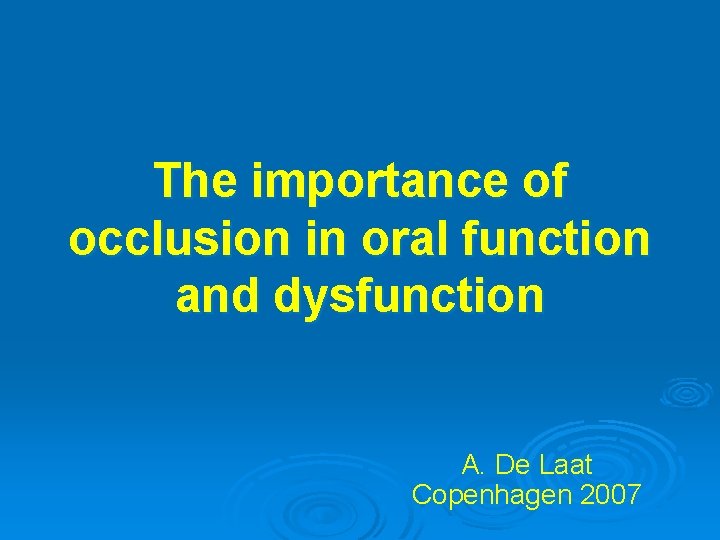 The importance of occlusion in oral function and dysfunction A. De Laat Copenhagen 2007