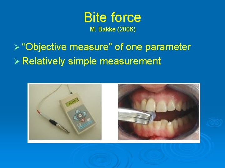 Bite force M. Bakke (2006) Ø “Objective measure” of one parameter Ø Relatively simple