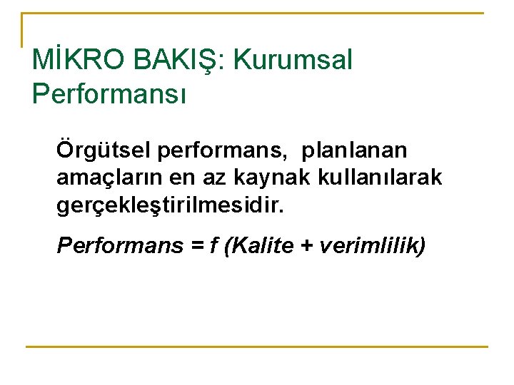 MİKRO BAKIŞ: Kurumsal Performansı Örgütsel performans, planlanan amaçların en az kaynak kullanılarak gerçekleştirilmesidir. Performans