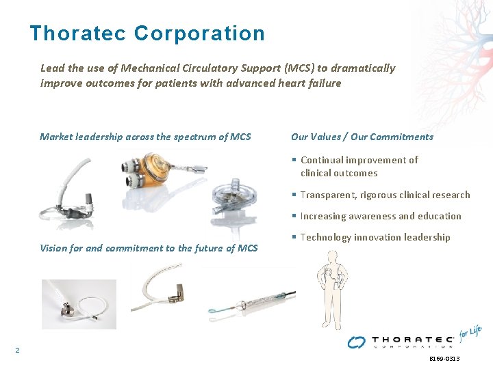 Thoratec Corporation Lead the use of Mechanical Circulatory Support (MCS) to dramatically improve outcomes Thoratec Corporation Lead the use of Mechanical Circulatory Support (MCS) to dramatically improve outcomes